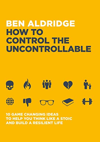 How to Control the Uncontrollable: 10 Game-Changing Ideas to Help You Think Like a Stoic and Build a Resilient Life von Welbeck Balance